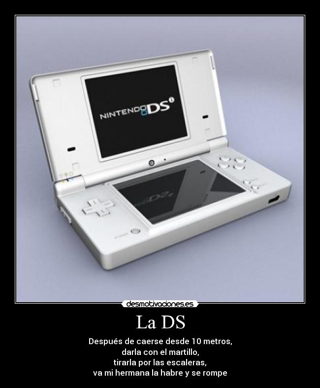 La DS - Después de caerse desde 10 metros,
darla con el martillo,
tirarla por las escaleras,
va mi hermana la habre y se rompe
