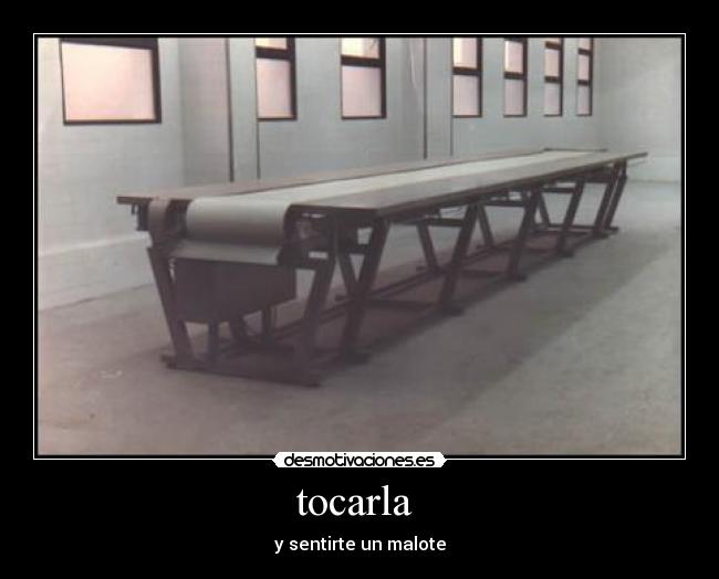 tocarla  - y sentirte un malote