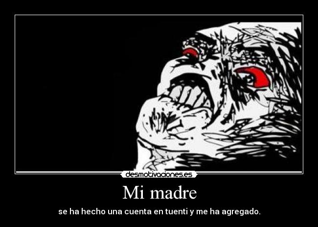Mi madre - se ha hecho una cuenta en tuenti y me ha agregado.
