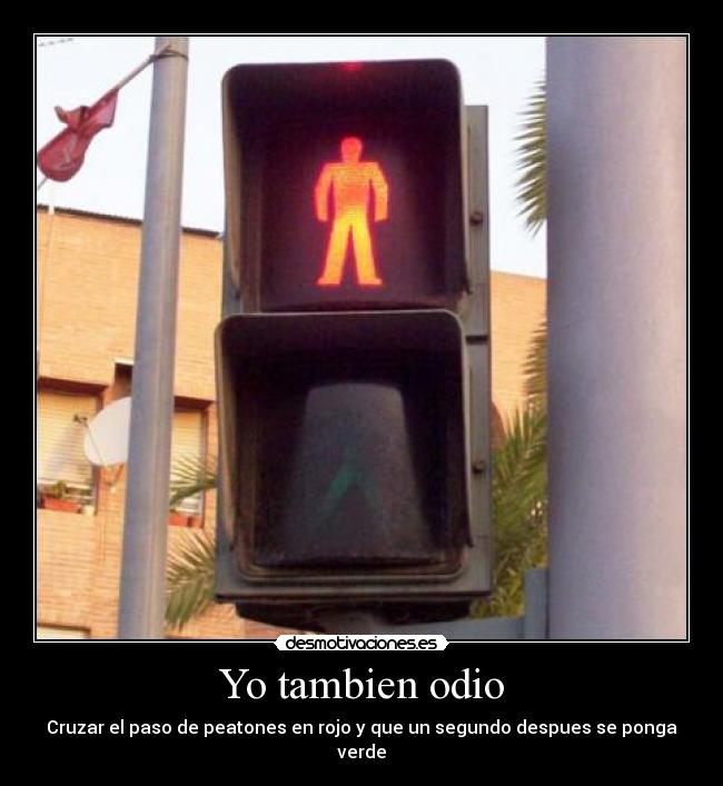 Yo tambien odio - Cruzar el paso de peatones en rojo y que un segundo despues se ponga verde