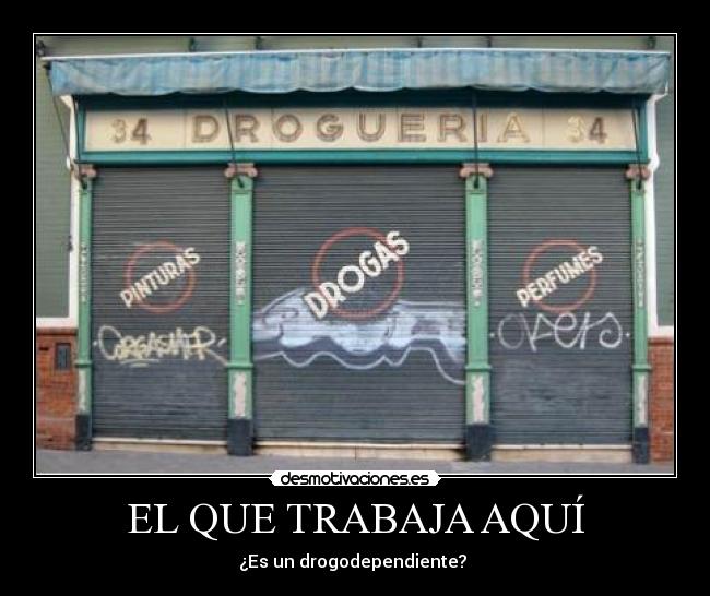 EL QUE TRABAJA AQUÍ - ¿Es un drogodependiente?