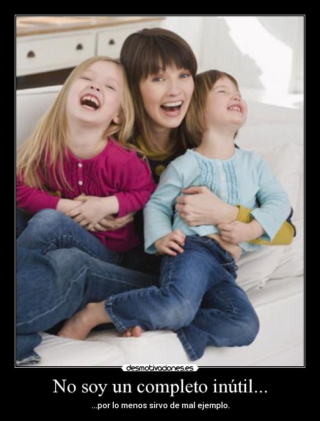 No soy un completo inútil... - ...por lo menos sirvo de mal ejemplo.