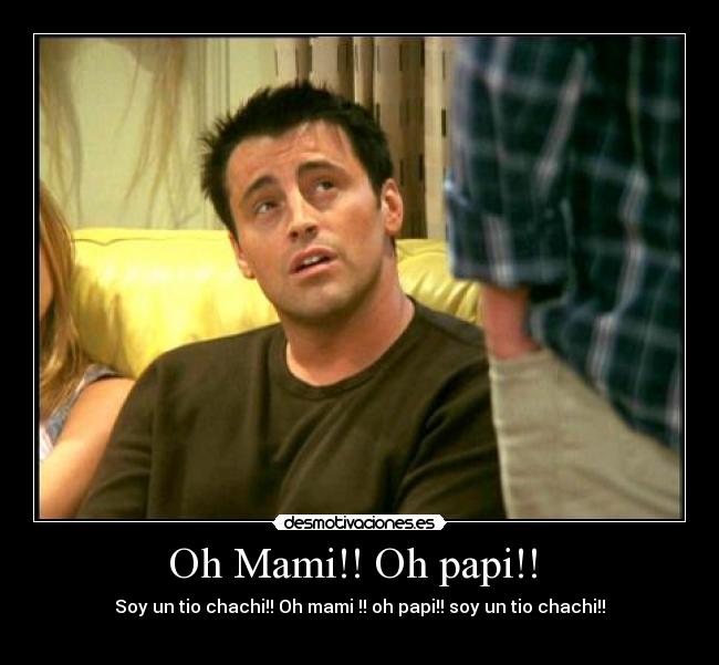 Oh Mami!! Oh papi!!  - Soy un tio chachi!! Oh mami !! oh papi!! soy un tio chachi!!
