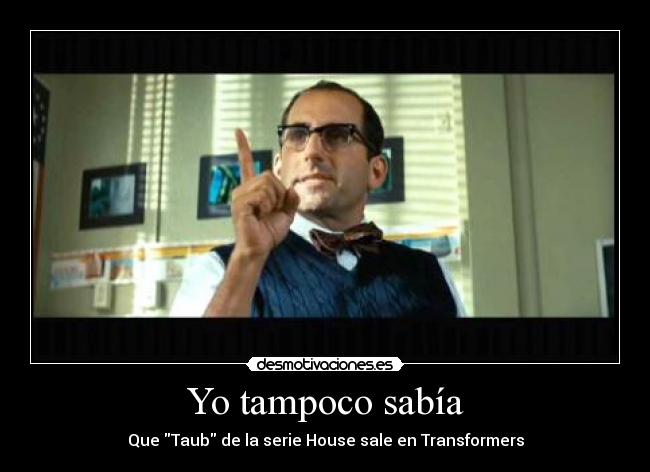 Yo tampoco sabía - Que Taub de la serie House sale en Transformers