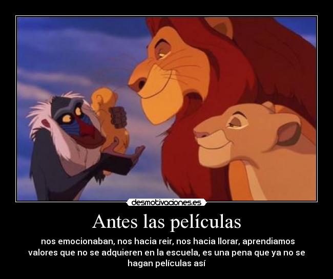 Antes las películas - nos emocionaban, nos hacia reir, nos hacia llorar, aprendiamos
valores que no se adquieren en la escuela, es una pena que ya no se
hagan películas así