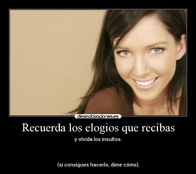 Recuerda los elogios que recibas - y olvida los insultos.



(si consigues hacerlo, dime cómo).