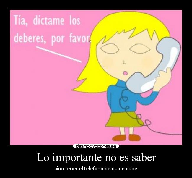 Lo importante no es saber - sino tener el teléfono de quién sabe.