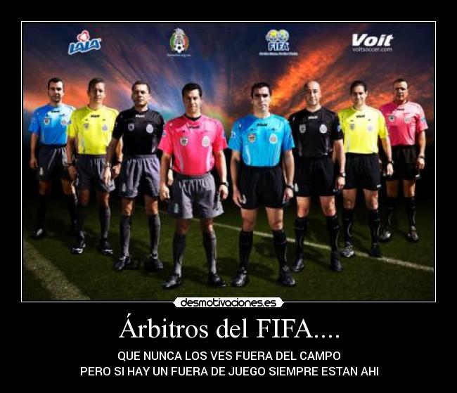 Árbitros del FIFA.... - QUE NUNCA LOS VES FUERA DEL CAMPO
PERO SI HAY UN FUERA DE JUEGO SIEMPRE ESTAN AHI