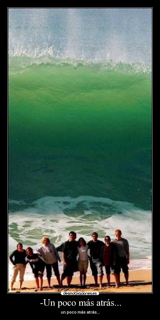 -Un poco más atrás... - un poco más atrás...