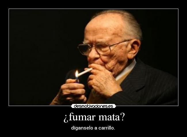 ¿fumar mata? - díganselo a carrillo.