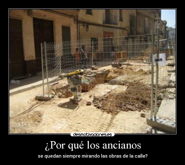 ¿Por qué los ancianos - se quedan siempre mirando las obras de la calle?