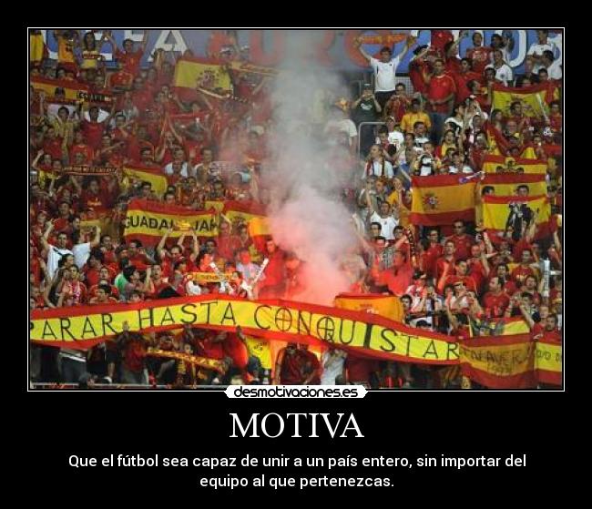 MOTIVA - Que el fútbol sea capaz de unir a un país entero, sin importar del
equipo al que pertenezcas.