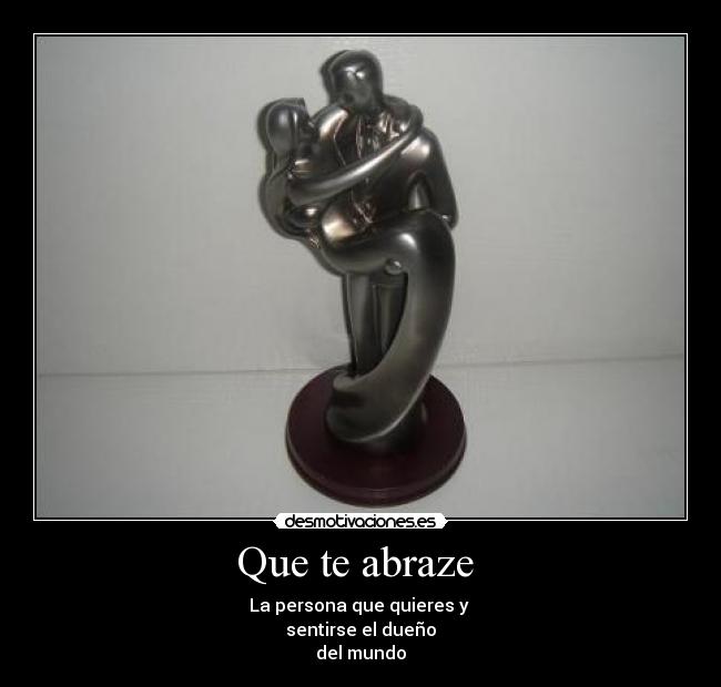 Que te abraze  - La persona que quieres y 
sentirse el dueño
del mundo