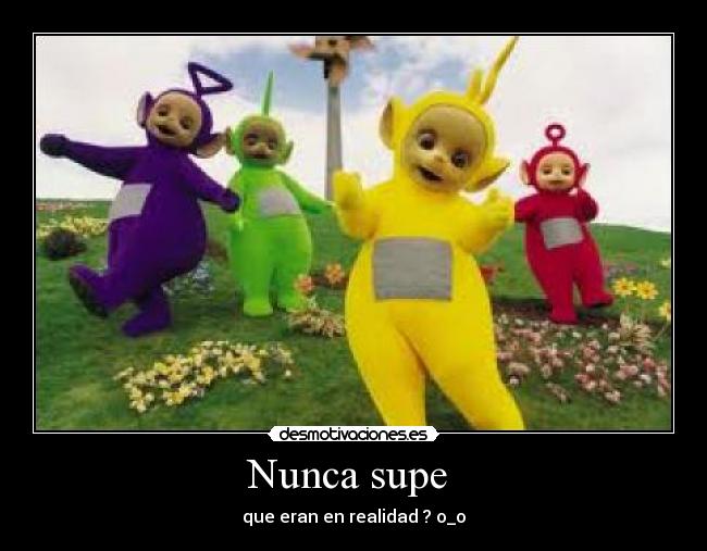Nunca supe - que eran en realidad ? o_o