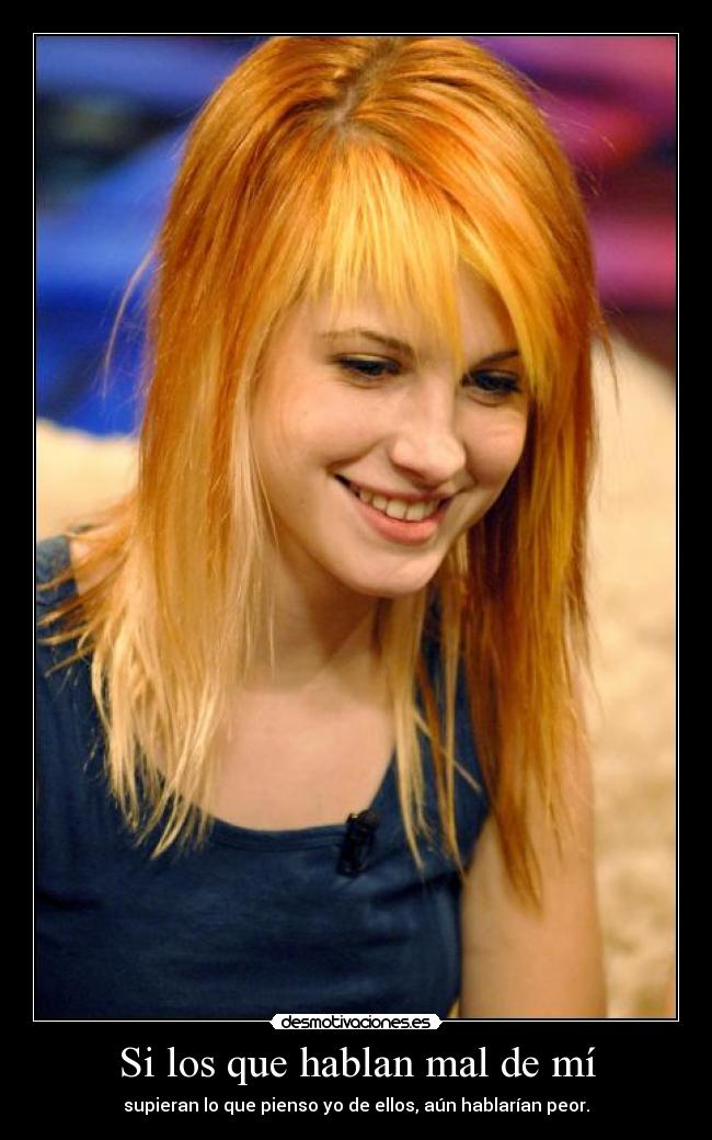 Si los que hablan mal de mí - supieran lo que pienso yo de ellos, aún hablarían peor.