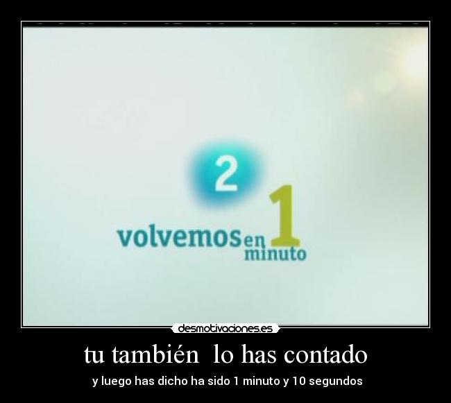 tu también  lo has contado -  y luego has dicho ha sido 1 minuto y 10 segundos