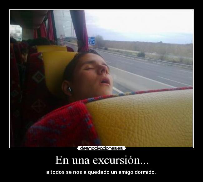 En una excursión... - a todos se nos a quedado un amigo dormido.