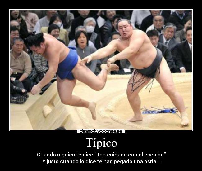 Típico - Cuando alguien te dice:Ten cuidado con el escalón
Y justo cuando lo dice te has pegado una ostia...