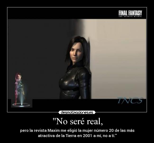 No seré real, -