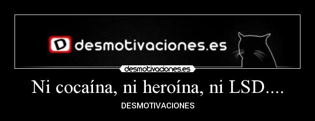 Ni cocaína, ni heroína, ni LSD.... -
