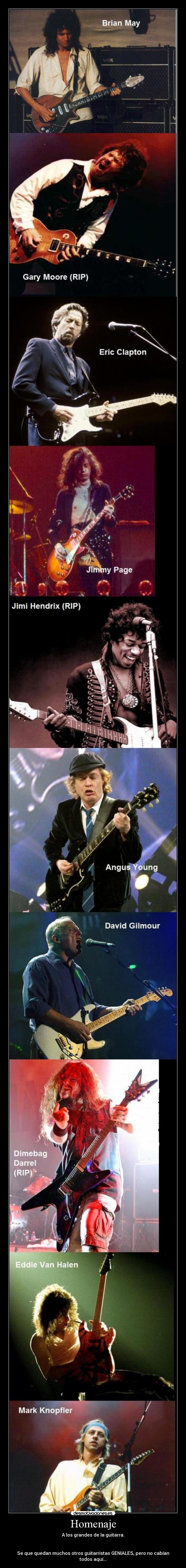 Homenaje - A los grandes de la guitarra.
Se que quedan muchos otros guitarristas GENIALES, pero no cabían todos aquí...