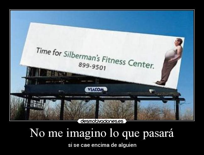 No me imagino lo que pasará - si se cae encima de alguien