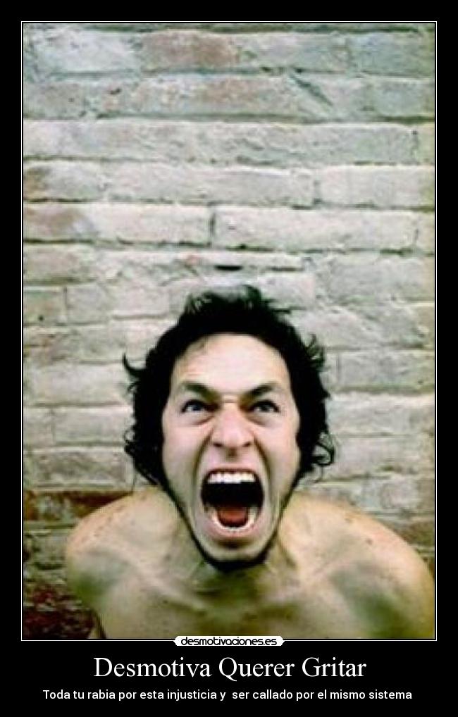Desmotiva Querer Gritar - Toda tu rabia por esta injusticia y ser callado por el mismo sistema