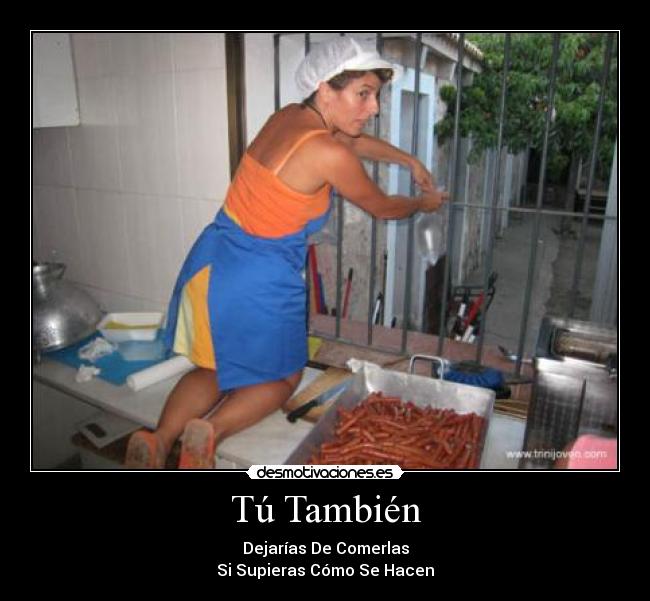 Tú También - Dejarías De Comerlas
Si Supieras Cómo Se Hacen