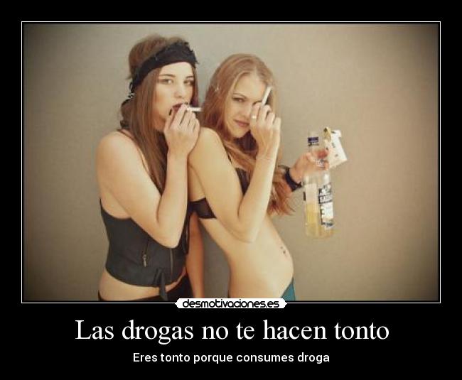 Las drogas no te hacen tonto - Eres tonto porque consumes droga