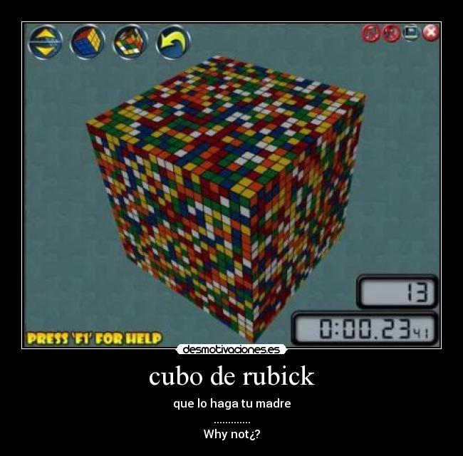 cubo de rubick - que lo haga tu madre
.............
Why not¿?