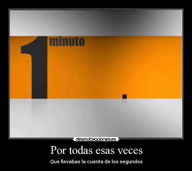 Por todas esas veces - Que llevabas la cuenta de los segundos