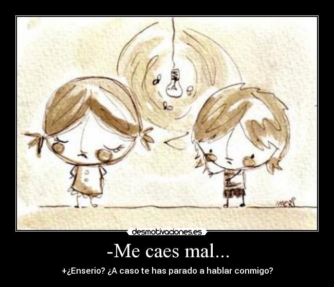 -Me caes mal... -