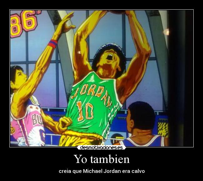 Yo tambien - creia que Michael Jordan era calvo