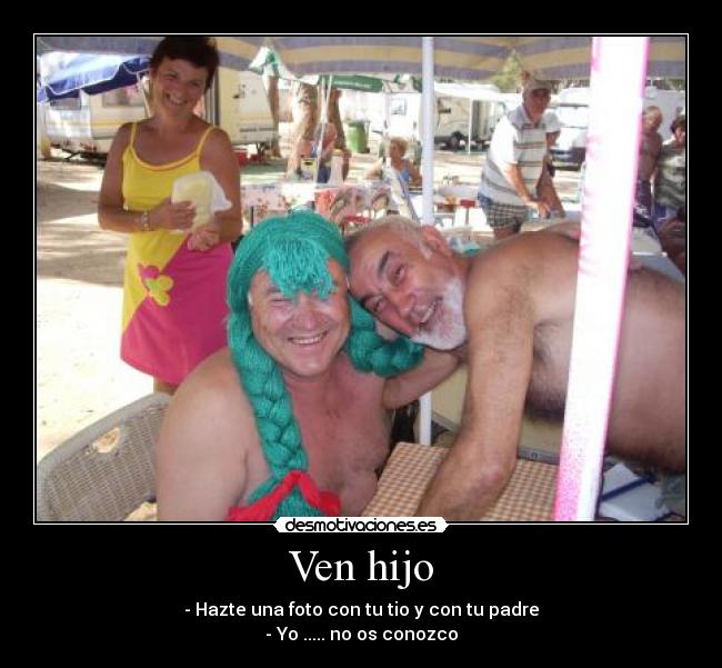 Ven hijo - - Hazte una foto con tu tio y con tu padre
- Yo ..... no os conozco