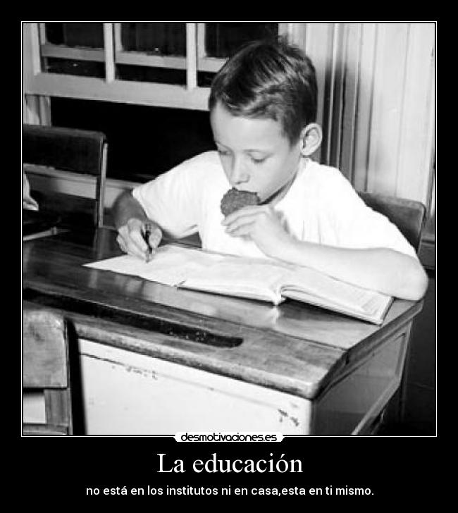 La educación - no está en los institutos ni en casa,esta en ti mismo.