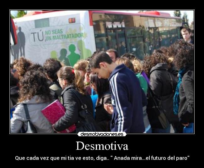 Desmotiva - Que cada vez que mi tia ve esto, diga.. Anada mira...el futuro del paro