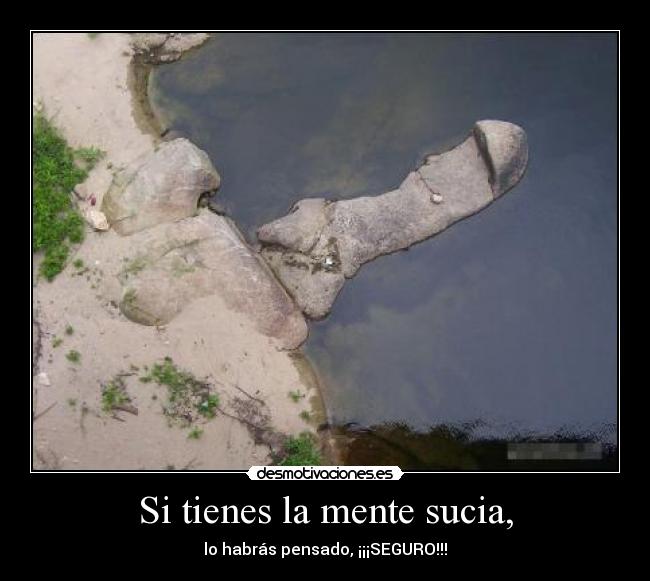 Si tienes la mente sucia, - lo habrás pensado, ¡¡¡SEGURO!!!