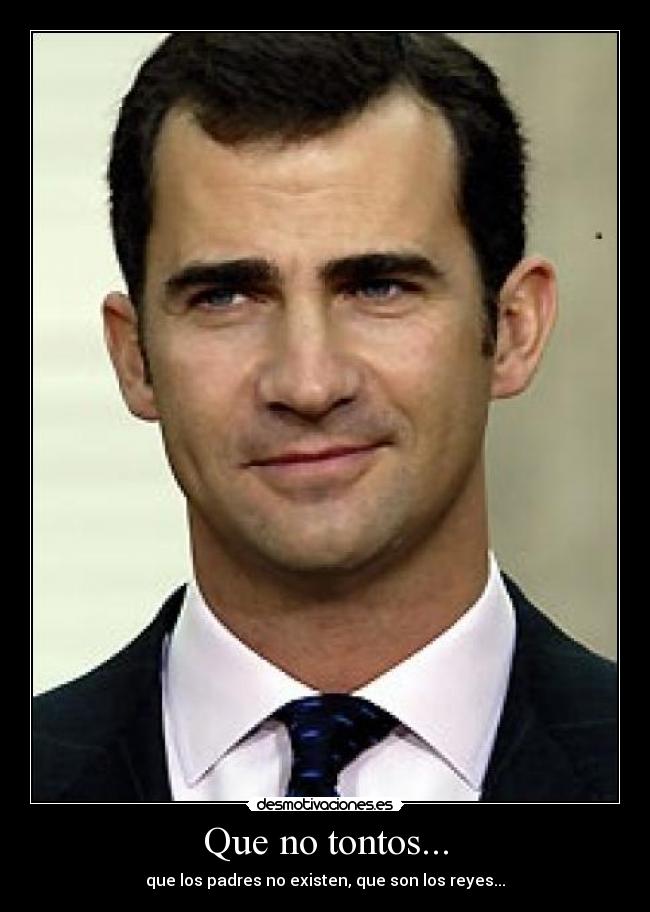 Que no tontos... - que los padres no existen, que son los reyes...