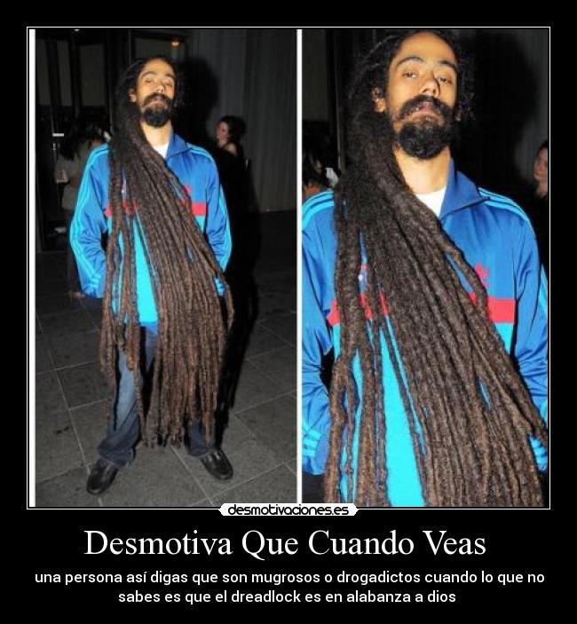 Desmotiva Que Cuando Veas - una persona así digas que son mugrosos o drogadictos cuando lo que no
sabes es que el dreadlock es en alabanza a dios