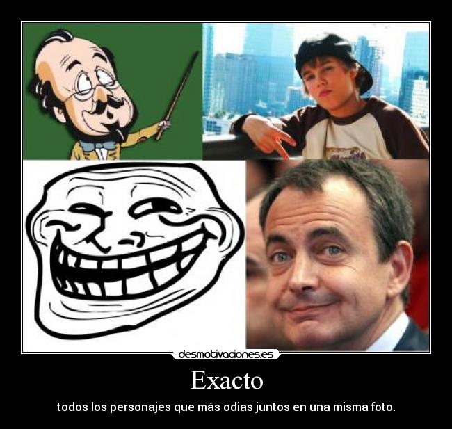 Exacto - todos los personajes que más odias juntos en una misma foto.