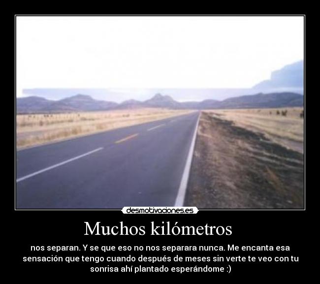 Muchos kilómetros  - nos separan. Y se que eso no nos separara nunca. Me encanta esa
sensación que tengo cuando después de meses sin verte te veo con tu
sonrisa ahí plantado esperándome :)