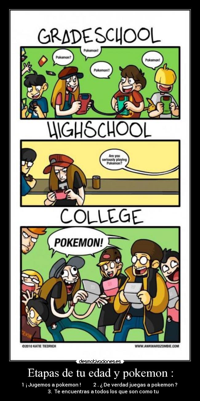 Etapas de tu edad y pokemon : - 1 ¡ Jugemos a pokemon !          2 . ¿ De verdad juegas a pokemon ? 
      3.  Te encuentras a todos los que son como tu 