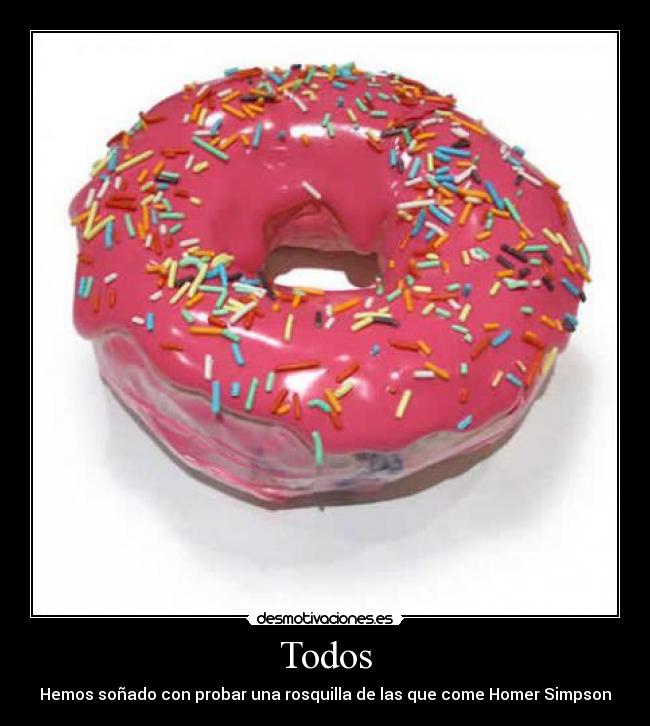 Todos - Hemos soñado con probar una rosquilla de las que come Homer Simpson
