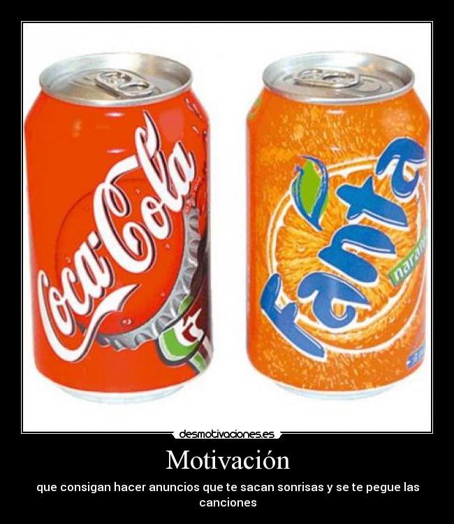 Motivación - que consigan hacer anuncios que te sacan sonrisas y se te pegue las canciones