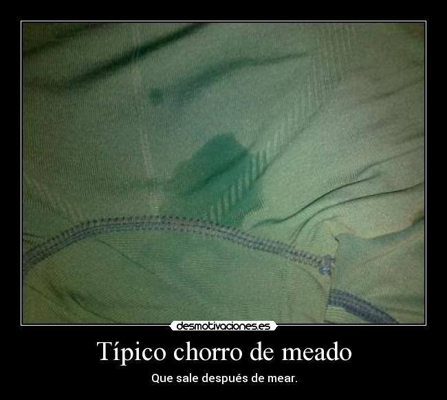 Típico chorro de meado - Que sale después de mear.