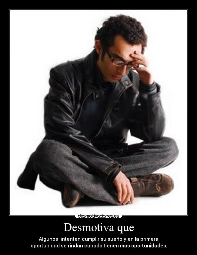 Desmotiva que - Algunos intenten cumplir su sueño y en la primera
oportunidad se rindan cunado tienen más oportunidades.