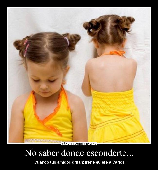 No saber donde esconderte... - ...Cuando tus amigos gritan: Irene quiere a Carlos!!!