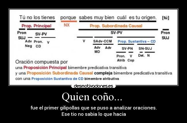 Quien coño...  - fue el primer gilipollas que se puso a analizar oraciones.
Ese tio no sabia lo que hacia