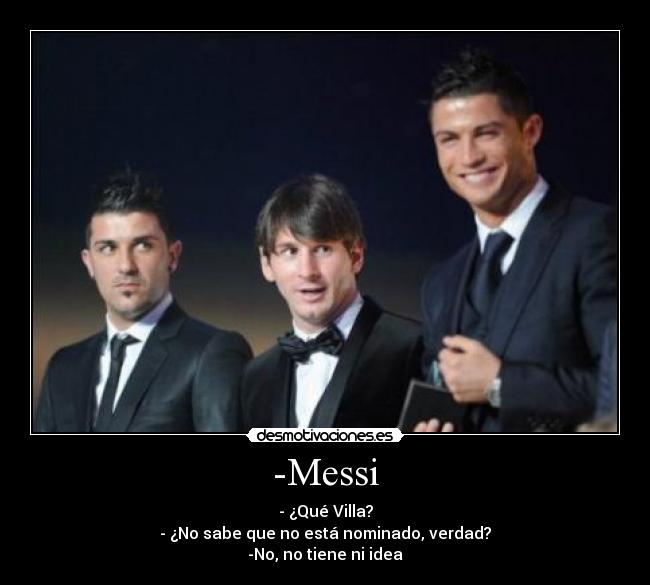 -Messi - - ¿Qué Villa?
- ¿No sabe que no está nominado, verdad?
-No, no tiene ni idea