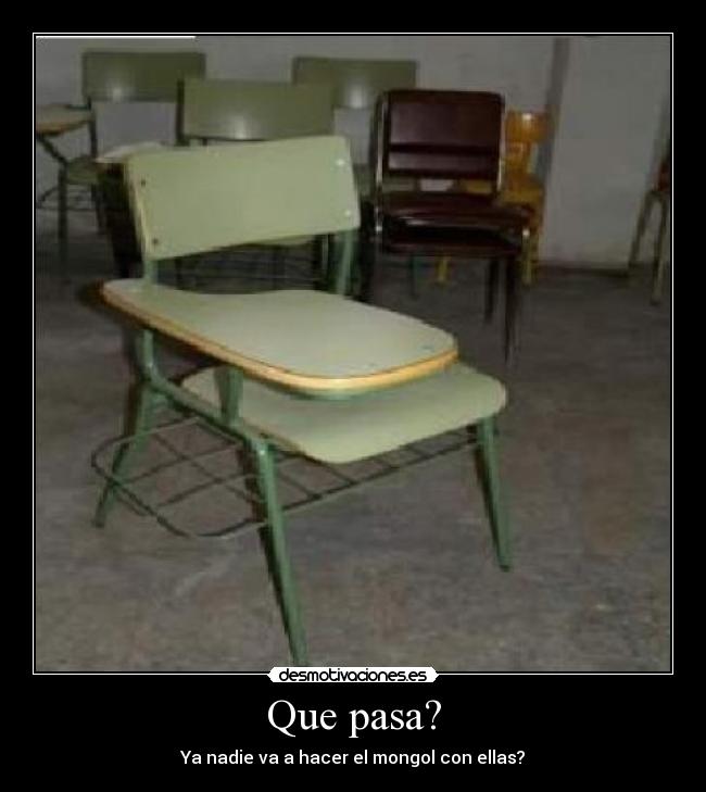 Que pasa? - Ya nadie va a hacer el mongol con ellas?
